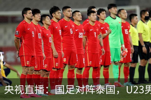 央视直播：国足对阵泰国，U23男足迎战塔吉克斯坦，两队都可能连胜